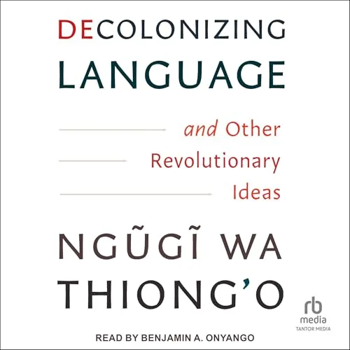 Decolonizing Language and Other Revolutionary Ideas By Ngũgĩ wa Thiong’o